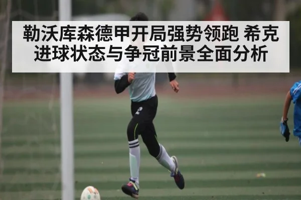 勒沃库森德甲开局强势领跑 希克进球状态与争冠前景全面分析